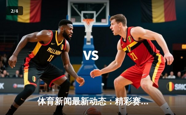 体育新闻最新动态：精彩赛事回顾 - 2