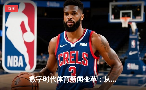 数字时代体育新闻变革：从实时赛报到沉浸式叙事