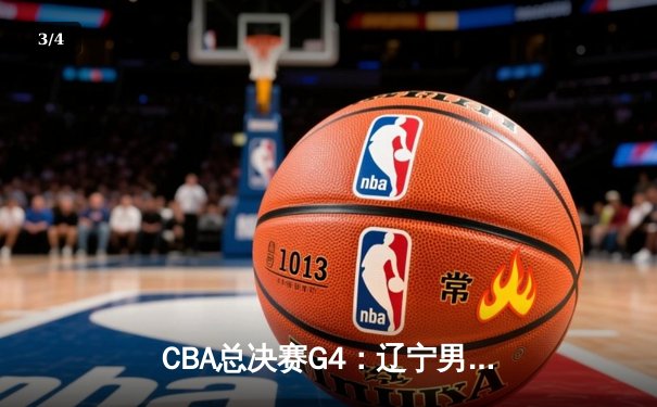 CBA总决赛G4：辽宁男篮逆转广厦夺赛点，赵继伟狂砍33分创个人新高 - 3