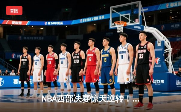 NBA西部决赛惊天逆转！独行侠绝境重生，东契奇35+12率队力克森林狼