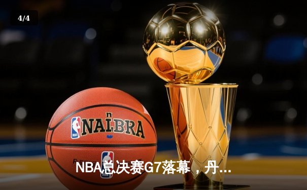 NBA总决赛G7落幕，丹佛掘金队史首冠，约基奇狂轰32分21篮板10助攻 - 4