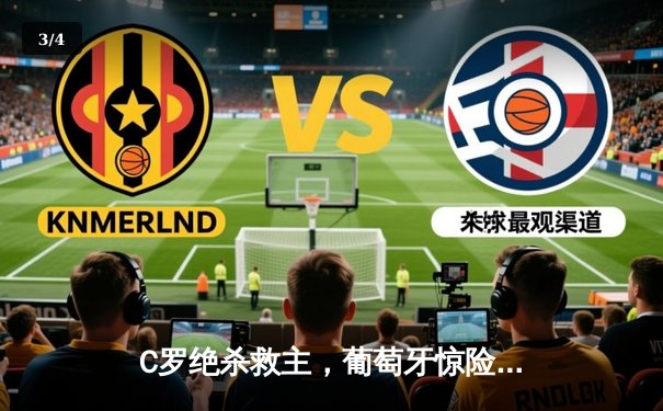 C罗绝杀救主，葡萄牙惊险晋级欧洲杯淘汰赛 - 3