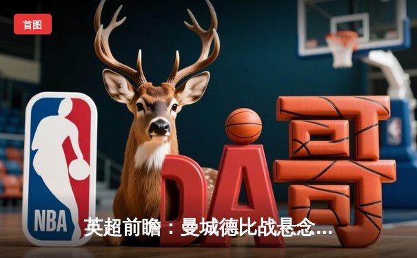 英超前瞻：曼城德比战悬念重重，哈兰德冲击射手王宝座