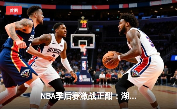 NBA季后赛激战正酣：湖人逆转掘金，詹姆斯关键三分锁定胜局