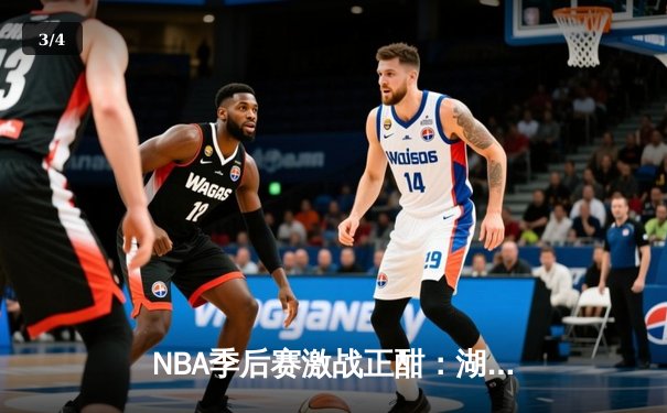 NBA季后赛激战正酣：湖人逆转掘金，詹姆斯关键三分锁定胜局 - 3