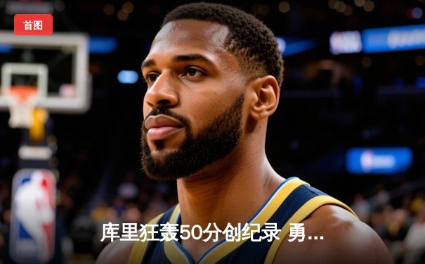 库里狂轰50分创纪录 勇士险胜国王晋级西部半决赛