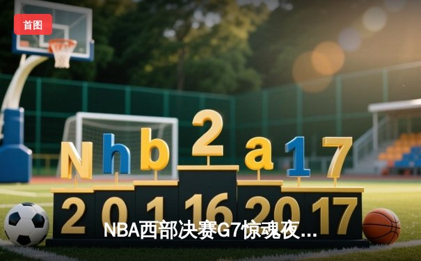 NBA西部决赛G7惊魂夜：独行侠加时险胜森林狼，东契奇狂砍40+三双率队挺进总决赛