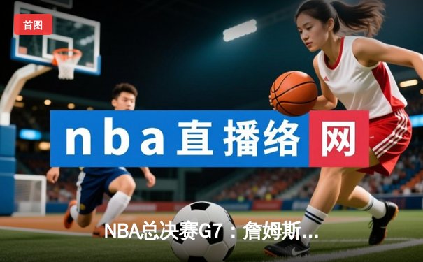NBA总决赛G7：詹姆斯三双率队逆转夺冠，湖人时隔十年再登巅峰
