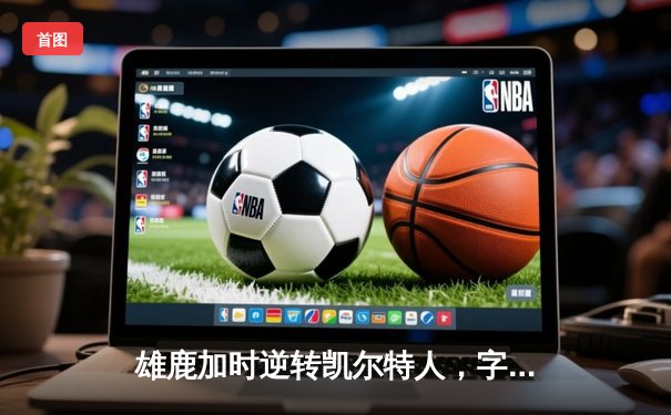 雄鹿加时逆转凯尔特人，字母哥44分创赛季新高