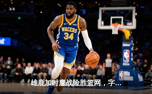 雄鹿加时鏖战险胜篮网，字母哥44分14篮板制霸内线 - 3