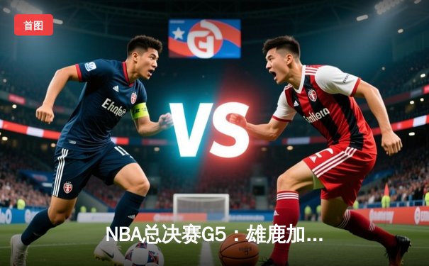NBA总决赛G5：雄鹿加时逆转太阳，字母哥50分率队夺赛点