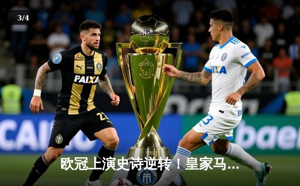 欧冠上演史诗逆转！皇家马德里补时连入两球绝杀拜仁慕尼黑挺进决赛 - 3