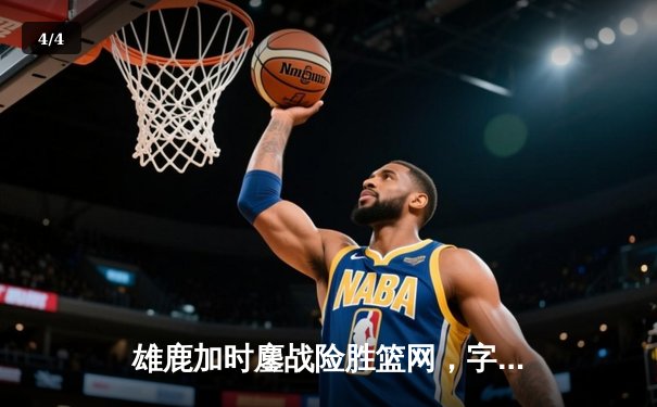 雄鹿加时鏖战险胜篮网，字母哥44分14篮板制霸内线 - 4