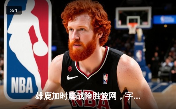 雄鹿加时鏖战险胜篮网，字母哥44分14篮板制霸内线 - 3