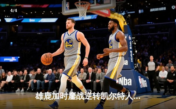 雄鹿加时鏖战逆转凯尔特人，字母哥44+14+7主宰北岸花园 - 4