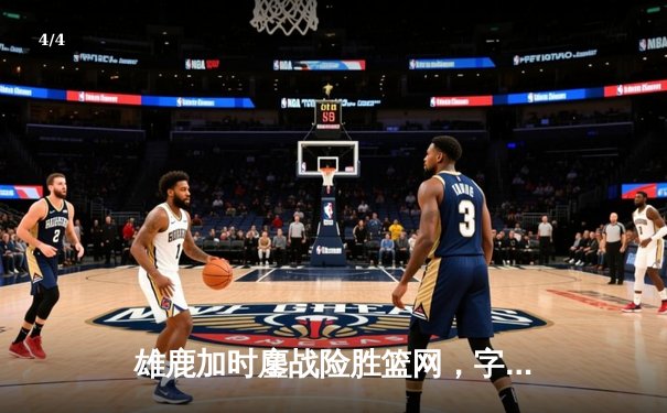 雄鹿加时鏖战险胜篮网，字母哥44分主宰关键时刻 - 4