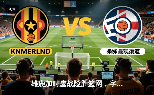 雄鹿加时鏖战险胜篮网，字母哥44分主宰关键时刻 - 4