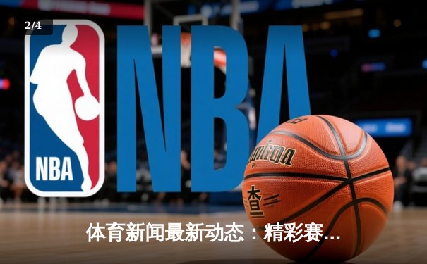 体育新闻最新动态：精彩赛事回顾 - 2